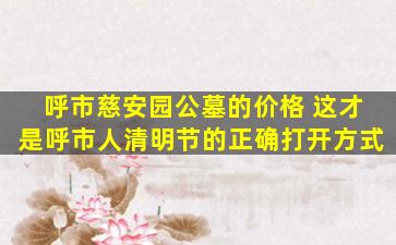 呼市慈安园公墓的价格 这才是呼市人清明节的正确打开方式